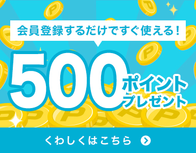 会員登録するだけですぐ使えるポイントを500ポイントプレゼント！！